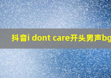 抖音i dont care开头男声bgm